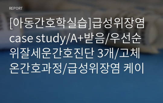 [아동간호학실습]급성위장염 case study/A+받음/우선순위잘세운간호진단 3개/고체온간호과정/급성위장염 케이스