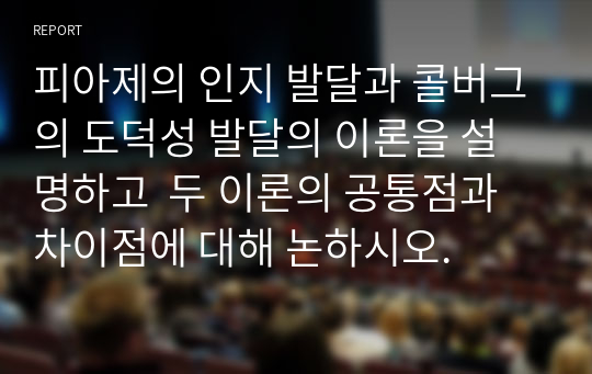 피아제의 인지 발달과 콜버그의 도덕성 발달의 이론을 설명하고  두 이론의 공통점과 차이점에 대해 논하시오.