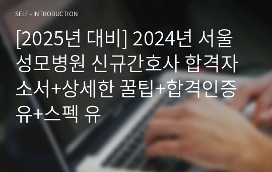 [2025년 대비] 2024년 서울성모병원 신규간호사 합격자소서+자소서 작성법, 인적성 검사 및 면접 전형 상세한 꿀팁+합격인증 유+스펙 유