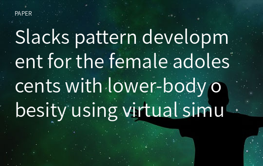 Slacks pattern development for the female adolescents with lower-body obesity using virtual simulation system