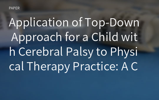 Application of Top-Down Approach for a Child with Cerebral Palsy to Physical Therapy Practice: A Case Report