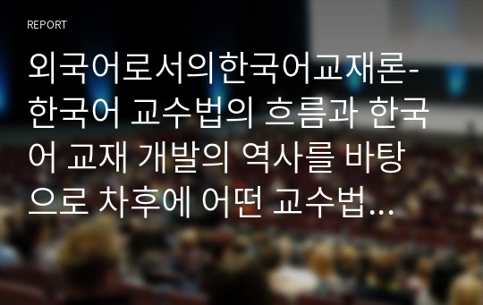 외국어로서의한국어교재론-한국어 교수법의 흐름과 한국어 교재 개발의 역사를 바탕으로 차후에 어떤 교수법을 반영한 교재가 개발될 것인지 예측해보고 그 이유를 설명하시오.