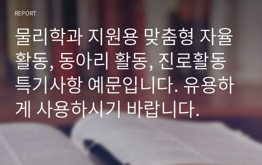 물리학과 지원용 맞춤형 자율활동, 동아리 활동, 진로활동 특기사항 예문입니다. 유용하게 사용하시기 바랍니다.