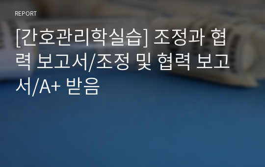 [간호관리학실습] 조정과 협력 보고서/조정 및 협력 보고서/A+ 받음 레포트