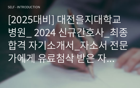 [2025대비] 대전을지대학교병원_ 2024 신규간호사_최종합격 자기소개서_자소서 전문가에게 유료첨삭 받은 자료입니다.