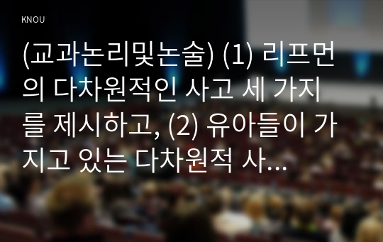 (교과논리및논술) (1) 리프먼의 다차원적인 사고 세 가지를 제시하고, (2) 유아들이 가지고 있는 다차원적 사고의 예