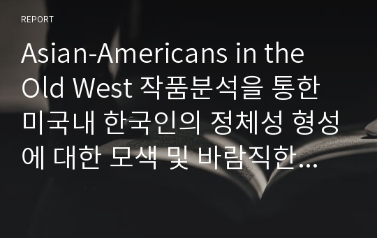 Asian-Americans in the  Old West 작품분석을 통한 미국내 한국인의 정체성 형성에 대한 모색 및 바람직한 이민에 대한 고찰