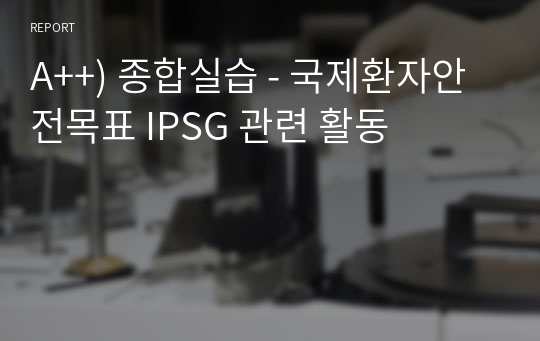 A++) 종합실습 - 국제환자안전목표 IPSG 관련 활동