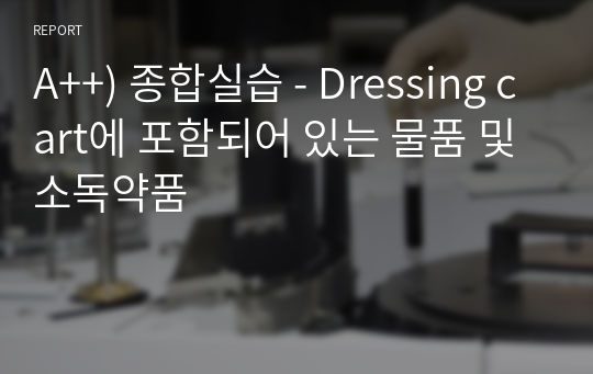 A++) 종합실습 - Dressing cart에 포함되어 있는 물품 및 소독약품