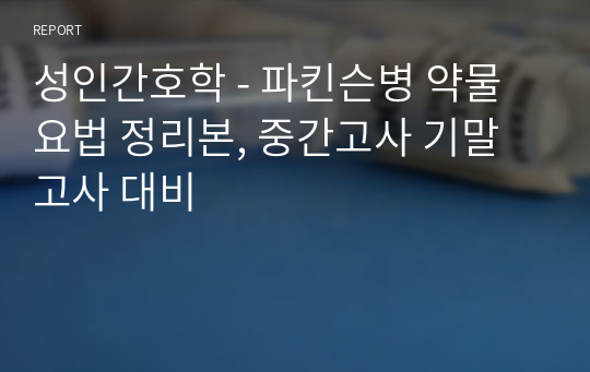 성인간호학 - 파킨슨병 약물요법 정리본, 중간고사 기말고사 대비