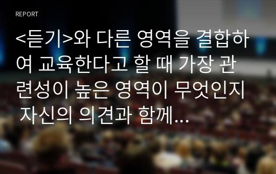 &lt;듣기&gt;와 다른 영역을 결합하여 교육한다고 할 때 가장 관련성이 높은 영역이 무엇인지 자신의 의견과 함께 서술하시오.