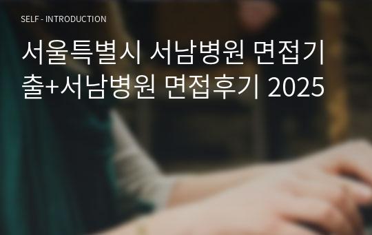 서울특별시 서남병원 면접기출+서남병원 면접후기 2025