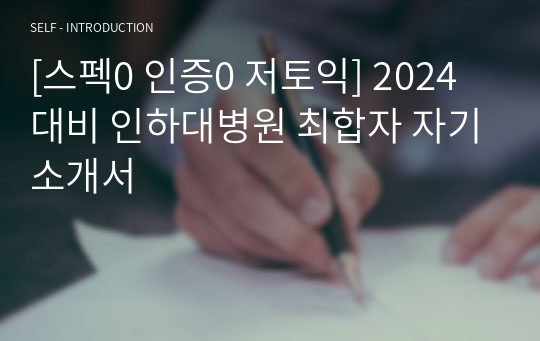 [스펙0 인증0 저토익] 2024대비 인하대병원 최합자 자기소개서