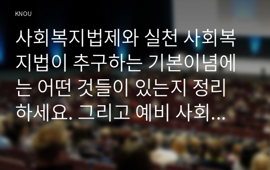 사회복지법제와 실천 사회복지법이 추구하는 기본이념에는 어떤 것들이 있는지 정리하세요. 그리고 예비 사회복지사로서 사회복지법이 가장 중요하게 추구해야 하는 기본이념은 무엇이라고 생각하는지 근거를 들어 제시하세요.