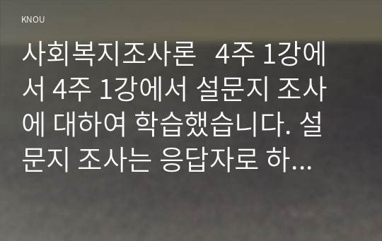 사회복지조사론   4주 1강에서 4주 1강에서 설문지 조사에 대하여 학습했습니다. 설문지 조사는 응답자로 하여금 연구주제와 관련된 질문에 답하게 함으로써 체계적이고 계획적으로 실증적 자료를 수집/분석하는 연구조사방법입니다. 설문지 조사의 장 단점에 대하여 논하십시오.