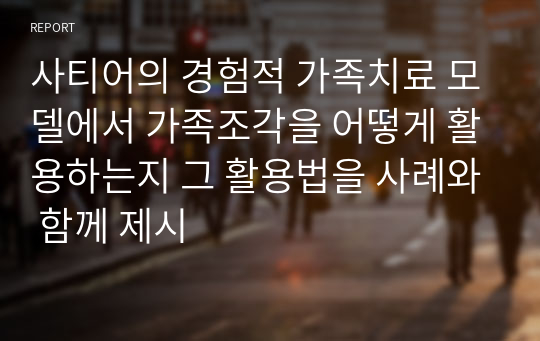 사티어의 경험적 가족치료 모델에서 가족조각을 어떻게 활용하는지 그 활용법을 사례와 함께 제시