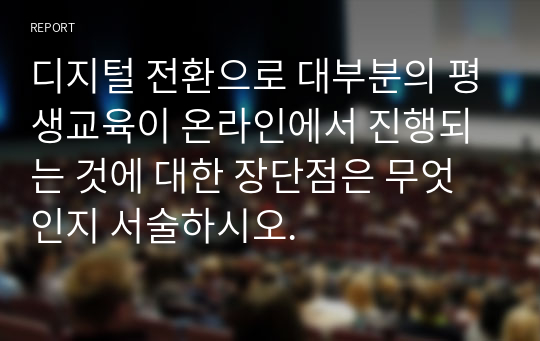 디지털 전환으로 대부분의 평생교육이 온라인에서 진행되는 것에 대한 장단점은 무엇인지 서술하시오.