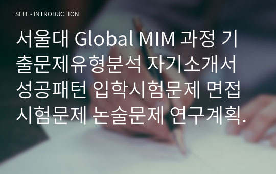 서울대 Global MIM 과정 기출문제유형분석 자기소개서성공패턴 입학시험문제 면접시험문제 논술문제 연구계획서 자소서입력항목분석 지원동기작성요령