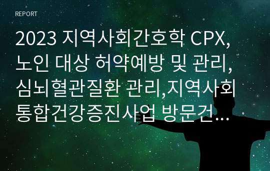 2023 지역사회간호학 CPX,노인 대상 허약예방 및 관리,심뇌혈관질환 관리,지역사회 통합건강증진사업 방문건강관리사업,방문건강관리에서 대상자 3가지 군 분류