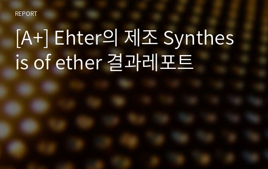 [A+] Ehter의 제조 Synthesis of ether 결과레포트
