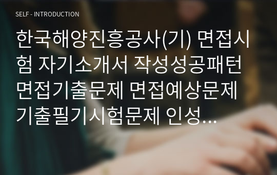 한국해양진흥공사(기) 면접시험 자기소개서 작성성공패턴 면접기출문제 면접예상문제 기출필기시험문제 인성검사 적성검사 어학능력검증문제 논술능력검증문제 직무계획서