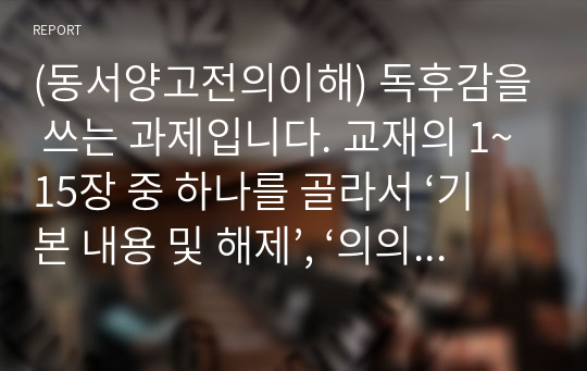 (동서양고전의이해) 독후감을 쓰는 과제입니다. 교재의 1~15장 중 하나를 골라서 ‘기본 내용 및 해제’, ‘의의와 영향