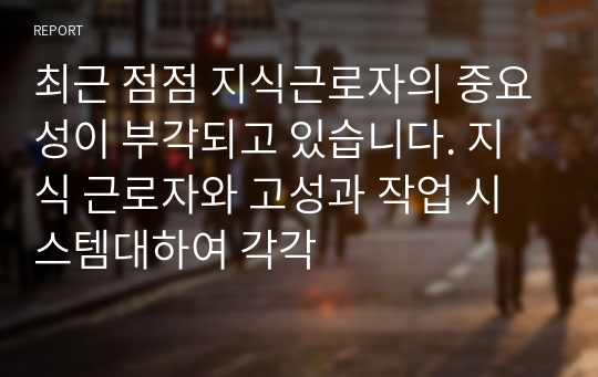 최근 점점 지식근로자의 중요성이 부각되고 있습니다. 지식 근로자와 고성과 작업 시스템대하여 각각