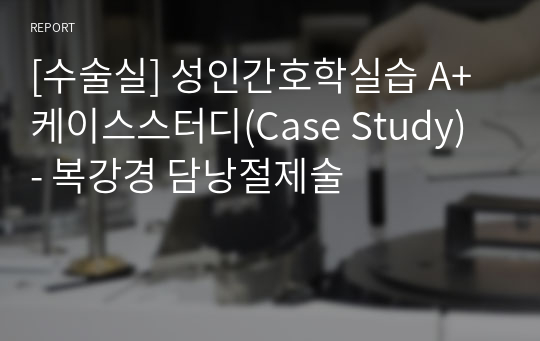 [수술실] 성인간호학실습 A+ 케이스스터디(Case Study) - 복강경 담낭절제술