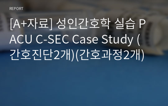 [A+자료] 성인간호학 실습 PACU C-SEC Case Study (간호진단2개)(간호과정2개)