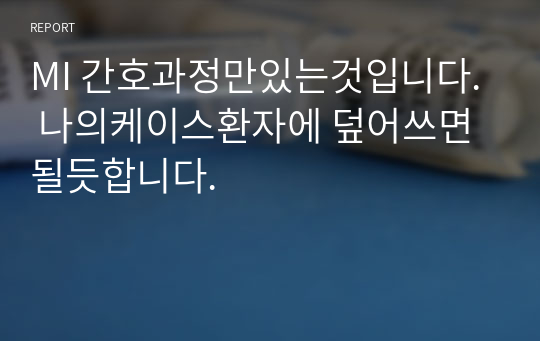 MI 간호과정만있는것입니다.  나의케이스환자에 덮어쓰면될듯합니다.