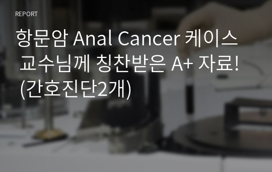 항문암 Anal Cancer 케이스 교수님께 칭찬받은 A+ 자료! (간호진단2개)