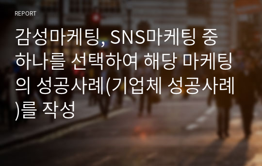 감성마케팅, SNS마케팅 중 하나를 선택하여 해당 마케팅의 성공사례(기업체 성공사례)를 작성