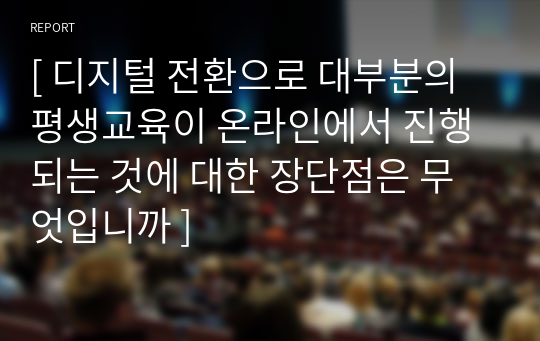 [ 디지털 전환으로 대부분의 평생교육이 온라인에서 진행되는 것에 대한 장단점은 무엇입니까 ]