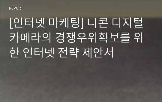 [인터넷 마케팅] 니콘 디지털 카메라의 경쟁우위확보를 위한 인터넷 전략 제안서