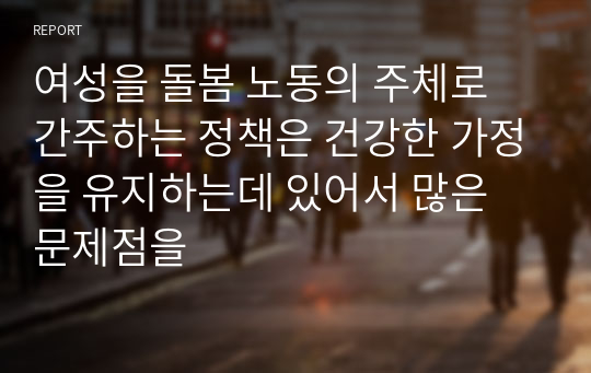 여성을 돌봄 노동의 주체로 간주하는 정책은 건강한 가정을 유지하는데 있어서 많은 문제점을