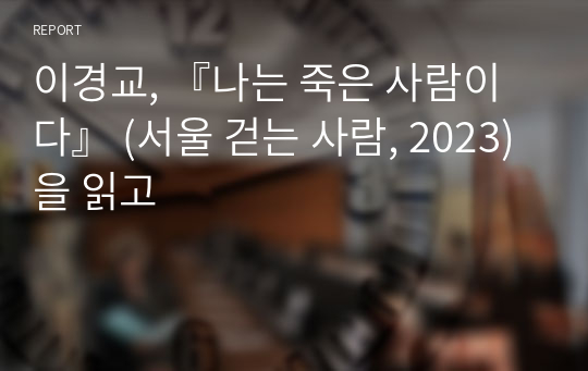 이경교, 『나는 죽은 사람이다』 (서울 걷는 사람, 2023)을 읽고