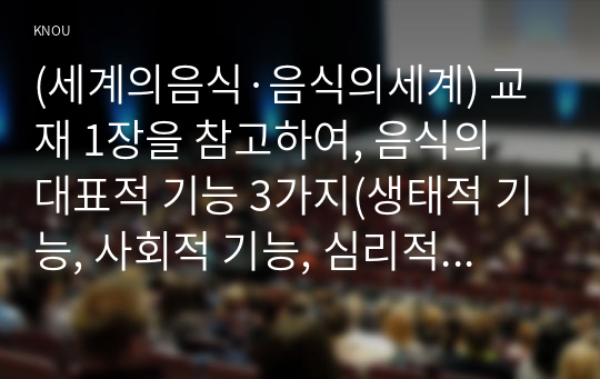 (세계의음식·음식의세계) 교재 1장을 참고하여, 음식의 대표적 기능 3가지(생태적 기능, 사회적 기능, 심리적 기능)의 개념 정의를