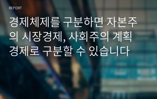 경제체제를 구분하면 자본주의 시장경제, 사회주의 계획경제로 구분할 수 있습니다