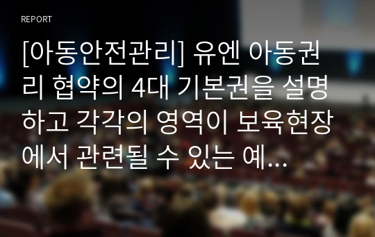 [아동안전관리] 유엔 아동권리 협약의 4대 기본권을 설명하고 각각의 영역이 보육현장에서 관련될 수 있는 예를 적고 기본권의 신장방안에 대해 서술하세요.