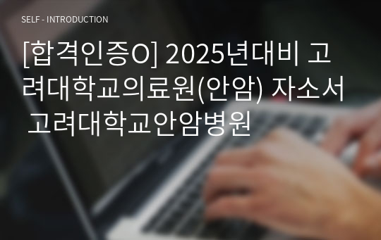 [합격인증O] 2025년대비 고려대학교의료원(안암) 자소서 고려대학교안암병원