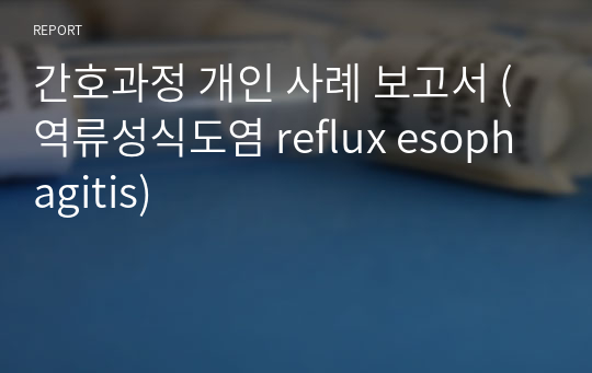 간호과정 개인 사례 보고서 (역류성식도염 reflux esophagitis)