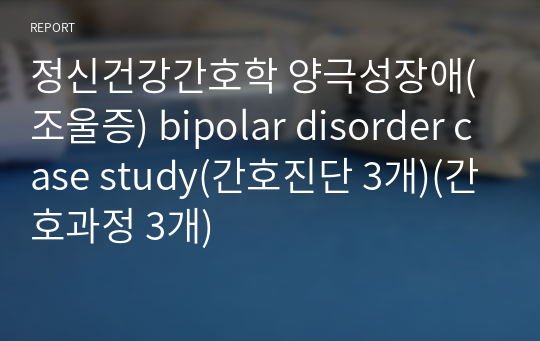 정신건강간호학 양극성장애(조울증) bipolar disorder case study(간호진단 3개)(간호과정 3개)