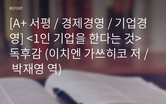 [A+ 서평 / 경제경영 / 기업경영] &lt;1인 기업을 한다는 것&gt; 독후감 (이치엔 가쓰히코 저 / 박재영 역)