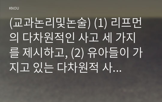 (교과논리및논술) (1) 리프먼의 다차원적인 사고 세 가지를 제시하고, (2) 유아들이 가지고 있는 다차원적 사고의 예를