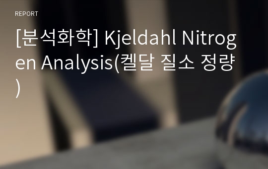 [분석화학] Kjeldahl Nitrogen Analysis(켈달 질소 정량)