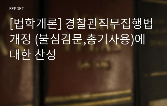 [법학개론] 경찰관직무집행법개정 (불심검문,총기사용)에 대한 찬성