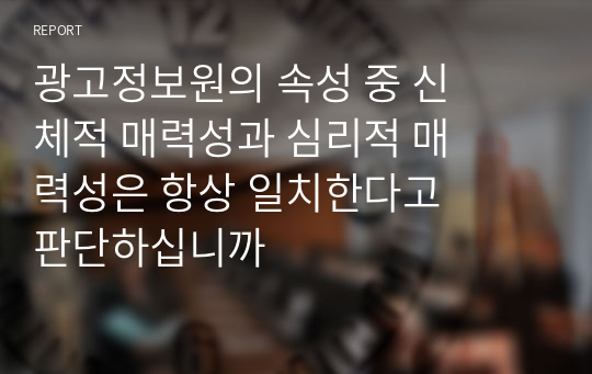 광고정보원의 속성 중 신체적 매력성과 심리적 매력성은 항상 일치한다고 판단하십니까