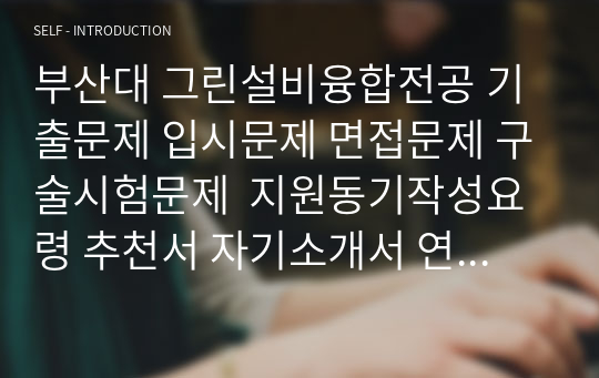 부산대 그린설비융합전공 기출문제 입시문제 면접문제 구술시험문제  지원동기작성요령 추천서 자기소개서 연구계획서 어학능력검증기출문제 논문작성능력검증기출문제