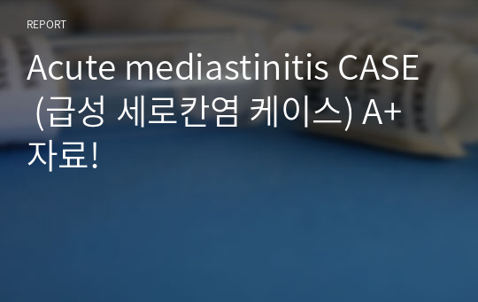 Acute mediastinitis CASE (급성 세로칸염 케이스) A+ 자료!