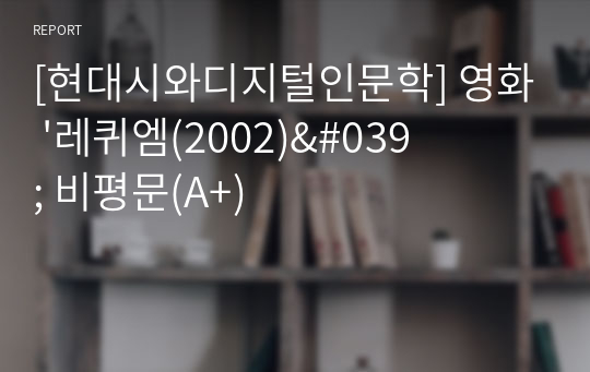 [현대시와디지털인문학] 영화 &#039;레퀴엠(2002)&#039; 비평문(A+)